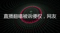 直播翻唱被訴侵權(quán)，網(wǎng)友為何同情主播PDD？