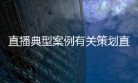 直播典型案例有關策劃直播熱點事件的詳細內容