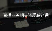 直播業務相關資質轉讓費用
