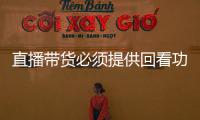 直播帶貨必須提供回看功能（在參與直播購物時要多留心）