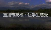 直播帶高校：讓學(xué)生感受更真實(shí)的大學(xué)情懷