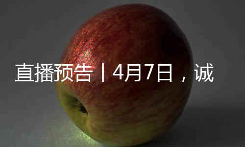 直播預告丨4月7日，誠邀您與我們一起解密科技！