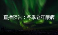 直播預告：冬季老年眼病的防護和治療