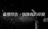 直播預告：胰腺癌的早期篩查及診治