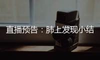 直播預告：肺上發現小結節應多久復查CT