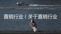 直銷行業（關于直銷行業的基本情況說明介紹）