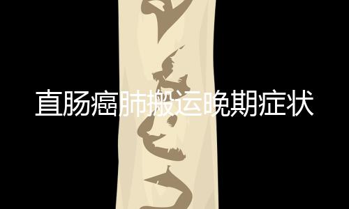 直腸癌肺搬運晚期癥狀