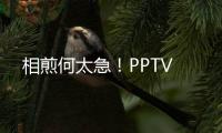 相煎何太急！PPTV
