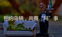 相約烏鎮，共商“網”事