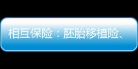 相互保險：胚胎移植險、腎病險逐步落地