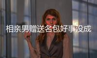 相親男贈送名包好事沒成要不要退還 你怎么看？