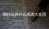 相什么并什么成語大全四個字（相什么并什么成語）