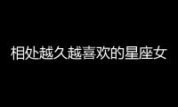 相處越久越喜歡的星座女