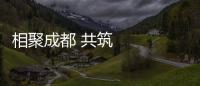 相聚成都 共筑未來
