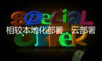相較本地化部署，云部署究竟有什么優勢？