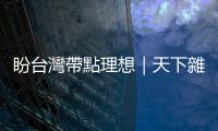 盼臺灣帶點理想｜天下雜誌