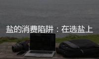 鹽的消費陷阱：在選鹽上，你繳過智商稅嗎？