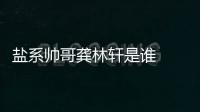 鹽系帥哥龔林軒是誰  個人資料微博介紹