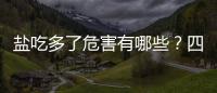 鹽吃多了危害有哪些？四個危害不是鬧著玩的，每天吃多少合適