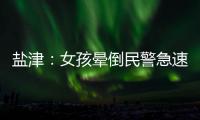 鹽津：女孩暈倒民警急速救助