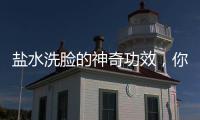 鹽水洗臉的神奇功效，你知道嗎？