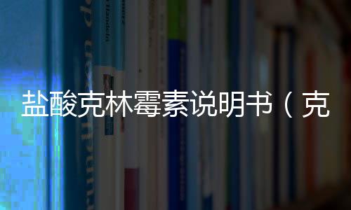 鹽酸克林霉素說明書（克林霉素說明書）