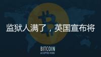 監(jiān)獄人滿了，英國(guó)宣布將提前釋放部分囚犯