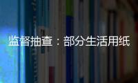 監督抽查：部分生活用紙不衛生