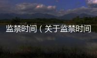 監禁時間（關于監禁時間的基本情況說明介紹）
