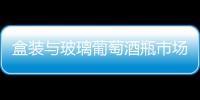 盒裝與玻璃葡萄酒瓶市場競爭分析,市場研究