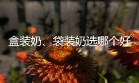 盒裝奶、袋裝奶選哪個(gè)好？