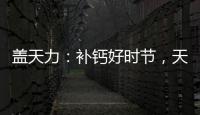 蓋天力：補鈣好時節(jié)，天然鈣才是最關鍵！