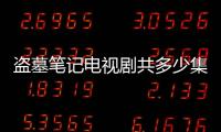 盜墓筆記電視劇共多少集（盜墓筆記一共多少集）
