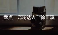 盤點“寵粉達人”徐正溪的日常寵粉現(xiàn)場