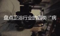 盤點衛浴行業的四類“病態企業”