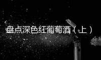 盤(pán)點(diǎn)深色紅葡萄酒（上）