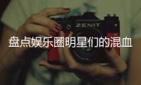 盤點(diǎn)娛樂圈明星們的混血孩子，顏值智商都在線