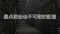 盤點(diǎn)那些俗不可耐的配置 你裝過幾個(gè)？