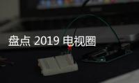 盤(pán)點(diǎn) 2019 電視圈 低迷中醞釀變革