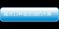 盤點12種最刮油的水果，開啟健康減肥【健康】風(fēng)尚中國網(wǎng)