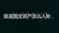 盤盈固定資產(chǎn)怎么入賬，盤盈固定資產(chǎn)分錄怎么做