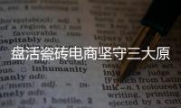 盤活瓷磚電商堅守三大原則