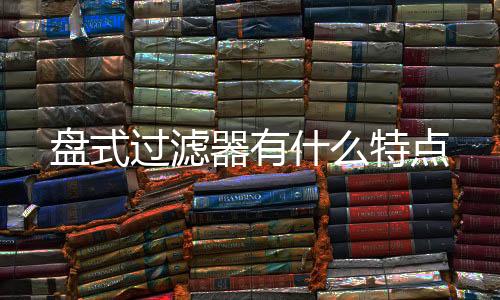 盤式過濾器有什么特點(diǎn)