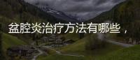 盆腔炎治療方法有哪些，如何治療，需要注意三方面