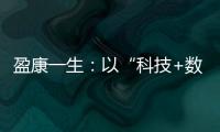 盈康一生：以“科技+數(shù)智+生態(tài)”推動(dòng)大健康產(chǎn)業(yè)高質(zhì)量發(fā)展
