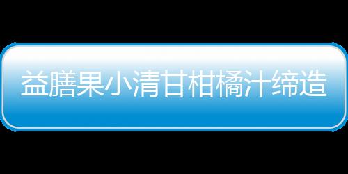 益膳果小清甘柑橘汁締造2021年旺季財富！