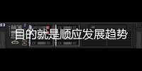 目的就是順應(yīng)發(fā)展趨勢