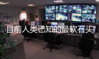 目前人類已知的最軟石頭是什么?（目前人類已知的最軟的石頭是什么）