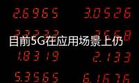 目前5G在應用場景上仍處于探索階段 國內市場手機仍然有深耕的潛力
