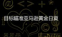 目標瞄準亞馬遜黃金日夏季大甩賣日